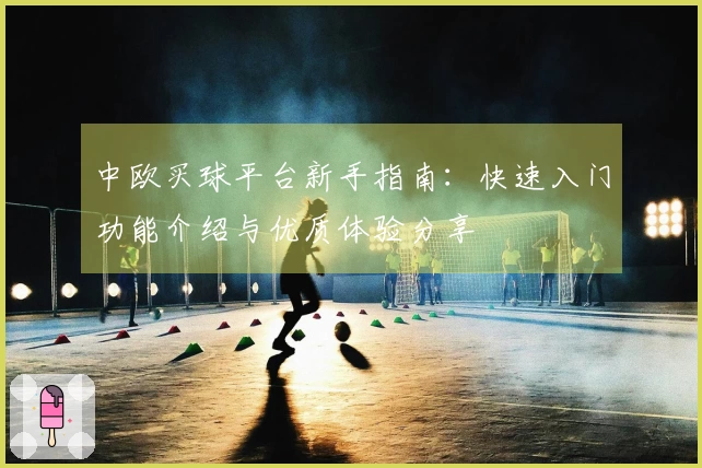 中欧买球平台新手指南：快速入门功能介绍与优质体验分享