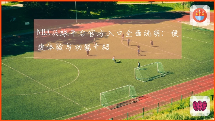 NBA买球平台官方入口全面说明：便捷体验与功能介绍