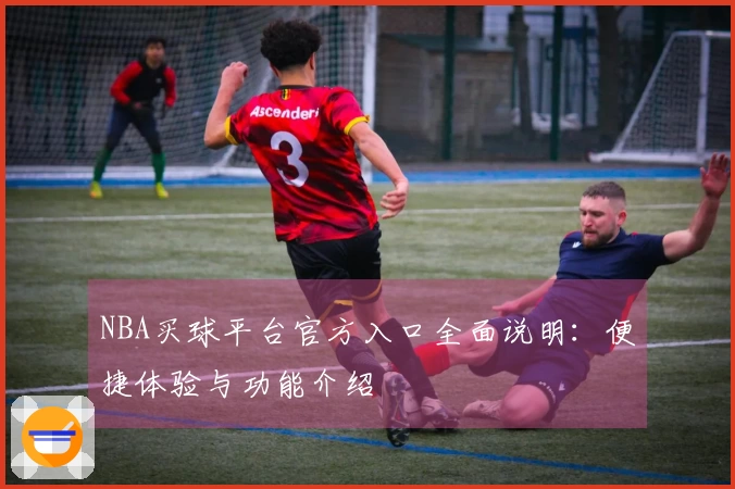 NBA买球平台官方入口全面说明：便捷体验与功能介绍