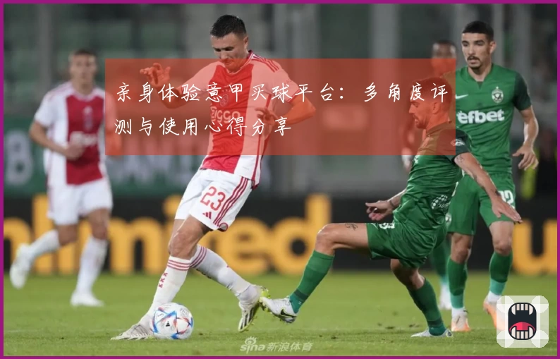 亲身体验意甲买球平台：多角度评测与使用心得分享